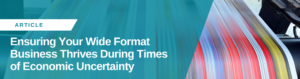 Ensuring Your Wide Format Business Thrives During Times of Economic Uncertainty 